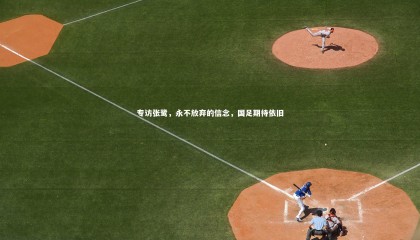 友博体育官网入口_专访张鹭，永不放弃的信念，国足期待依旧