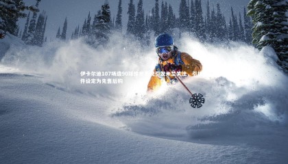 友博体育网页版：伊卡尔迪107场造90球惊艳表现引发米兰关注，引援条件设定为先售后购