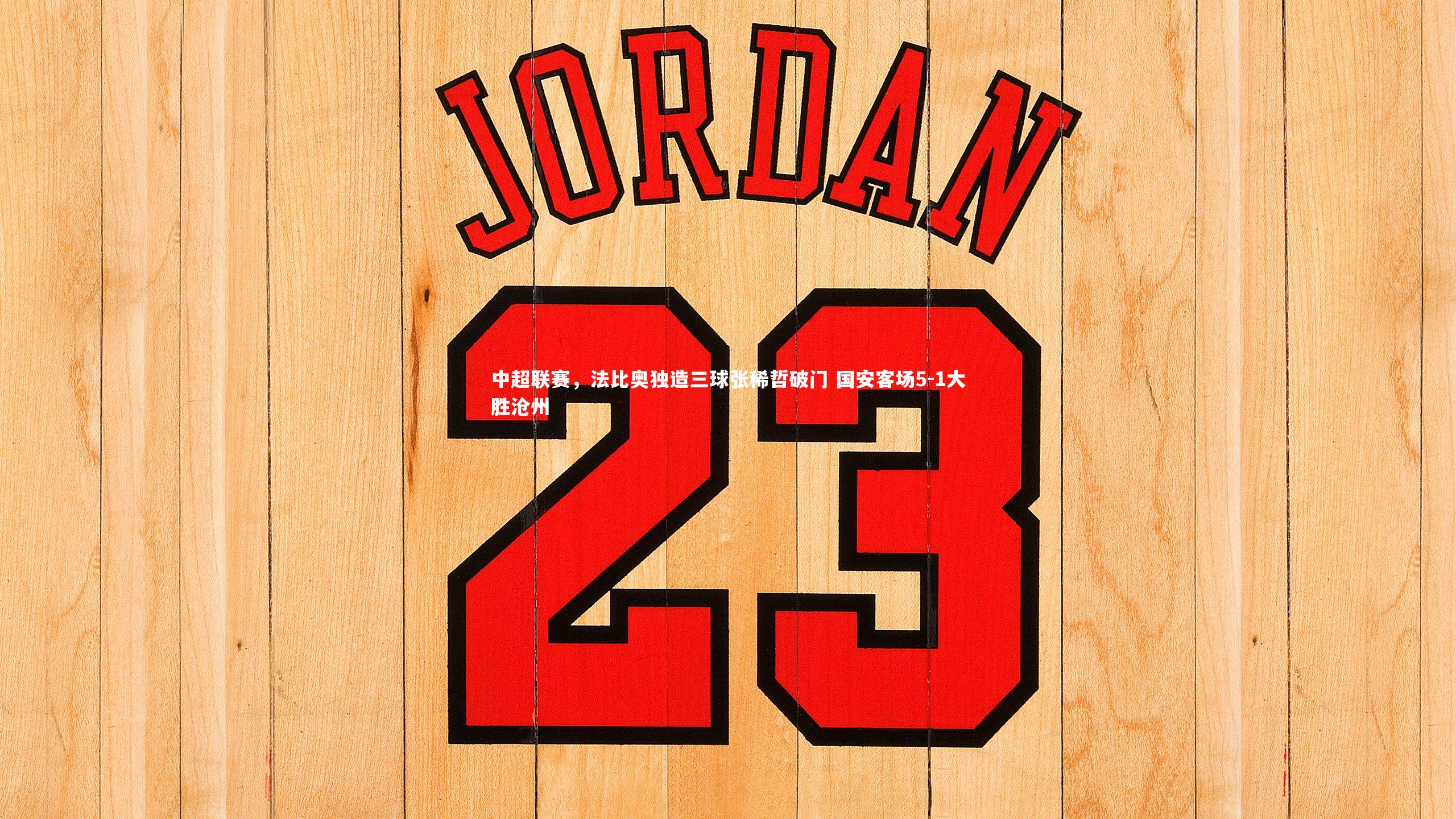 中超联赛,法比奥独造三球张稀哲破门 国安客场5-1大胜沧州