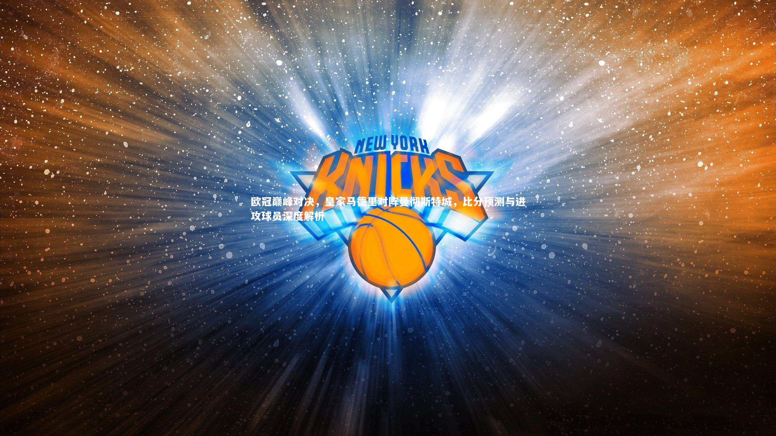 欧冠巅峰对决，皇家马德里对阵曼彻斯特城，比分预测与进攻球员深度解析