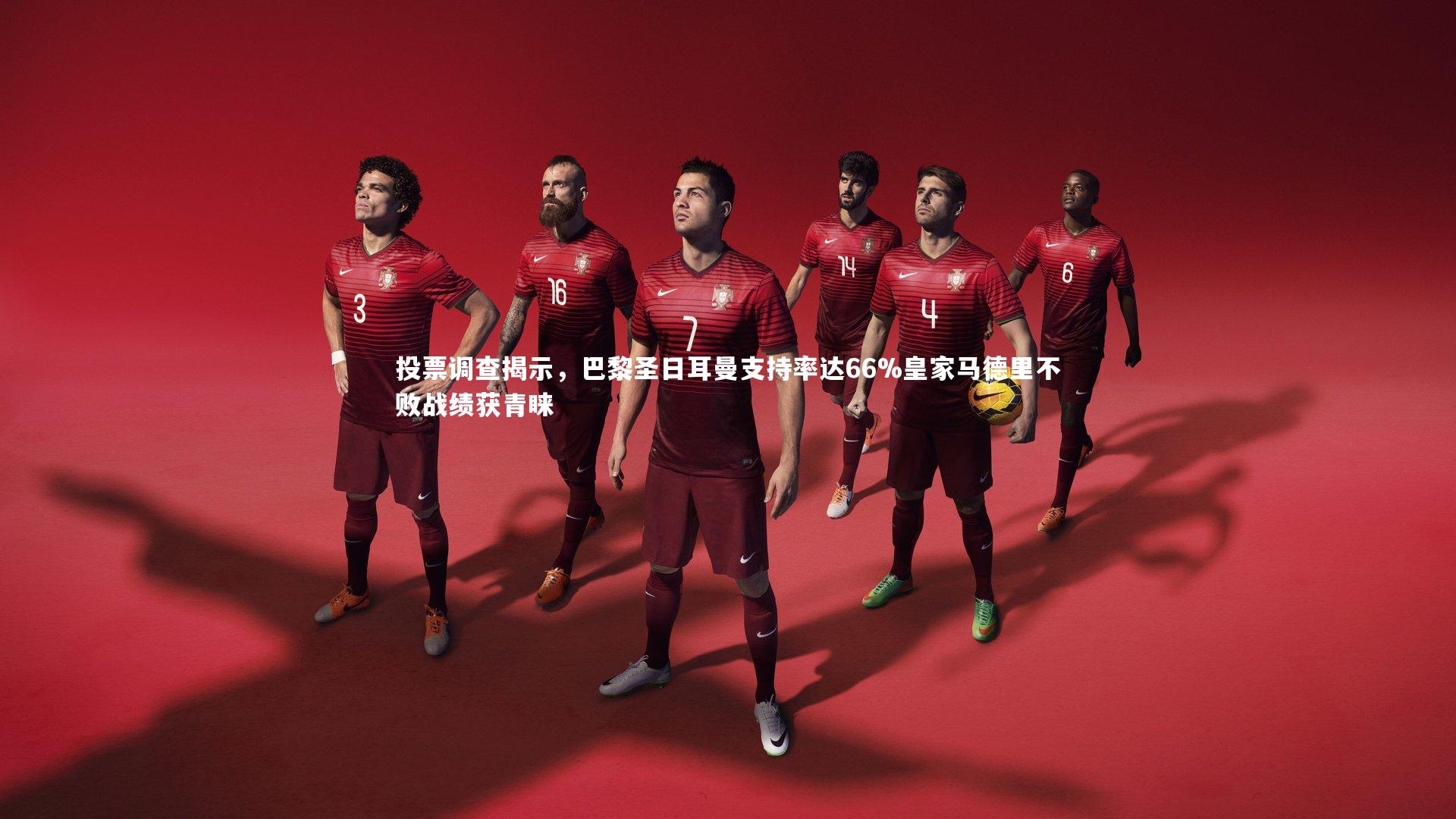 投票调查揭示,巴黎圣日耳曼支持率达66%皇家马德里不败战绩获青睐