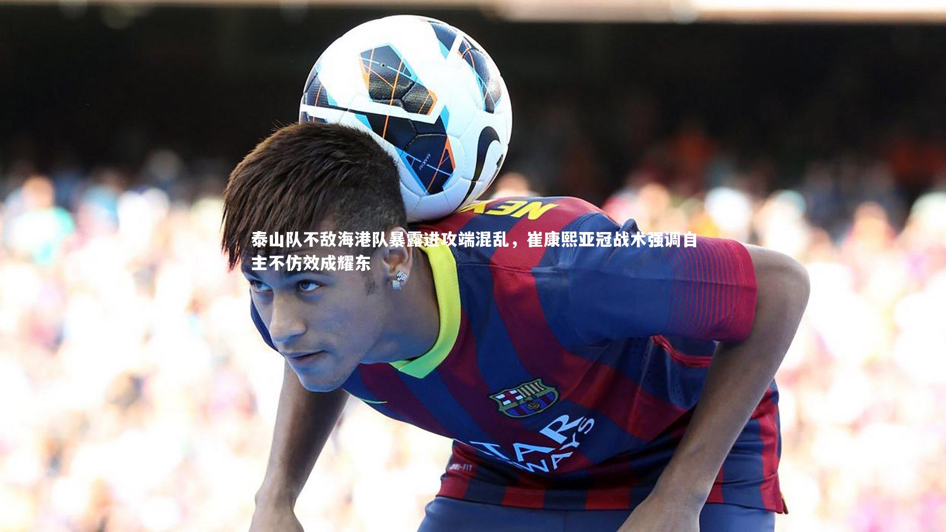 泰山队不敌海港队暴露进攻端混乱，崔康熙亚冠战术强调自主不仿效成耀东