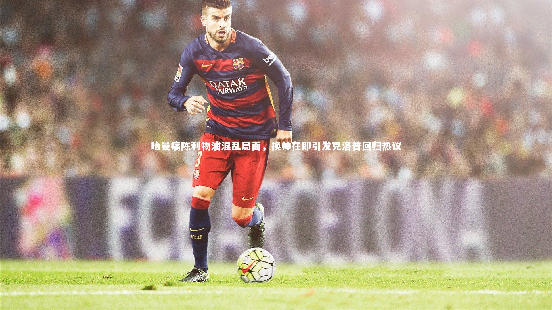 哈曼痛陈利物浦混乱局面,换帅在即引发克洛普回归热议