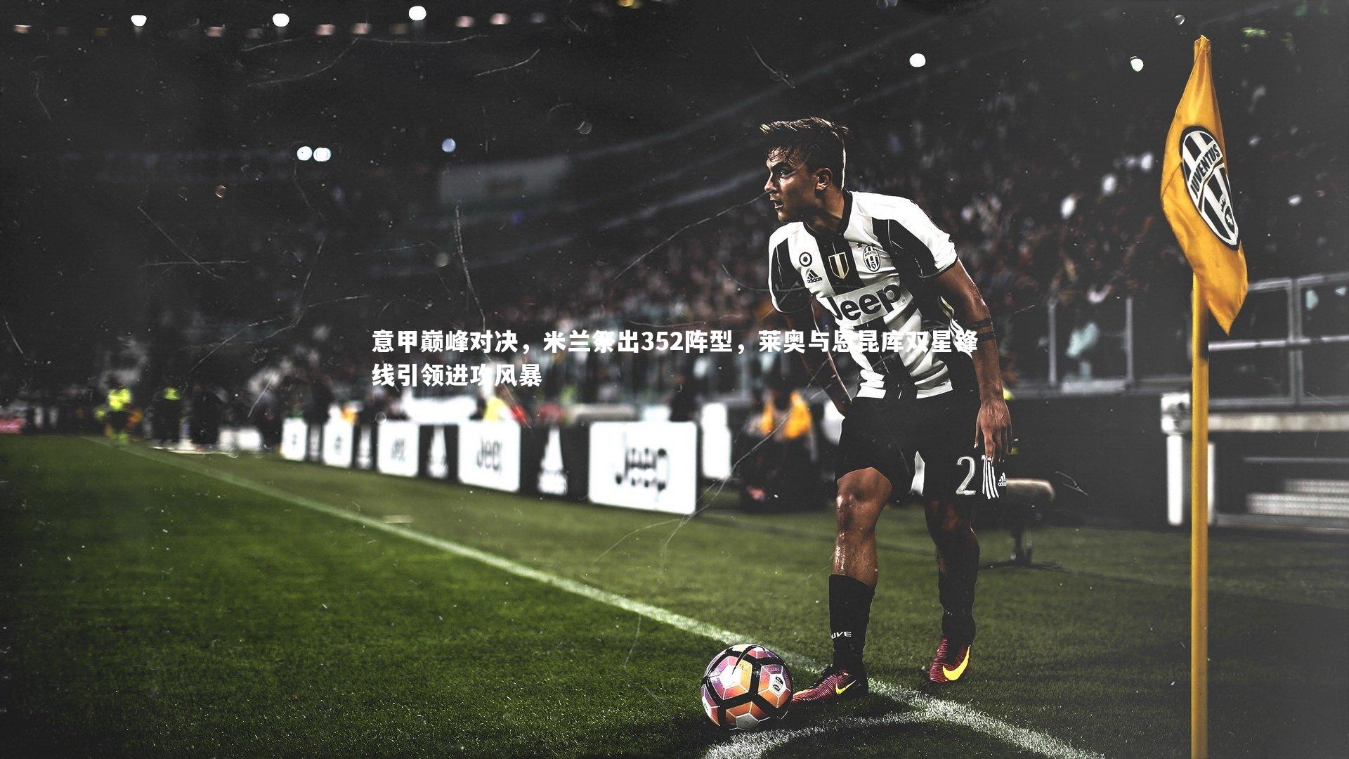 意甲巅峰对决,米兰祭出352阵型,莱奥与恩昆库双星锋线引领进攻风暴