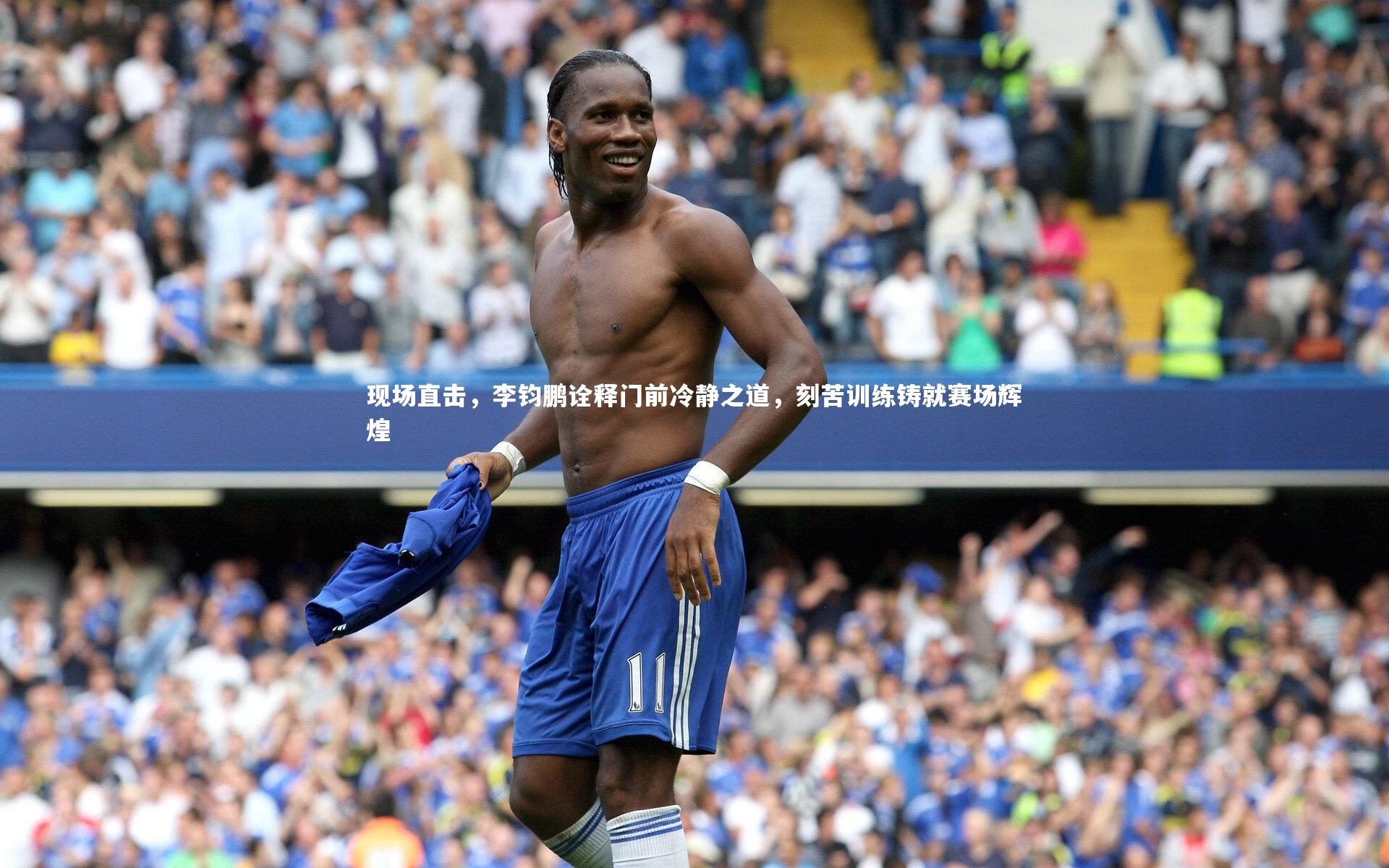 现场直击,李钧鹏诠释门前冷静之道,刻苦训练铸就赛场辉煌