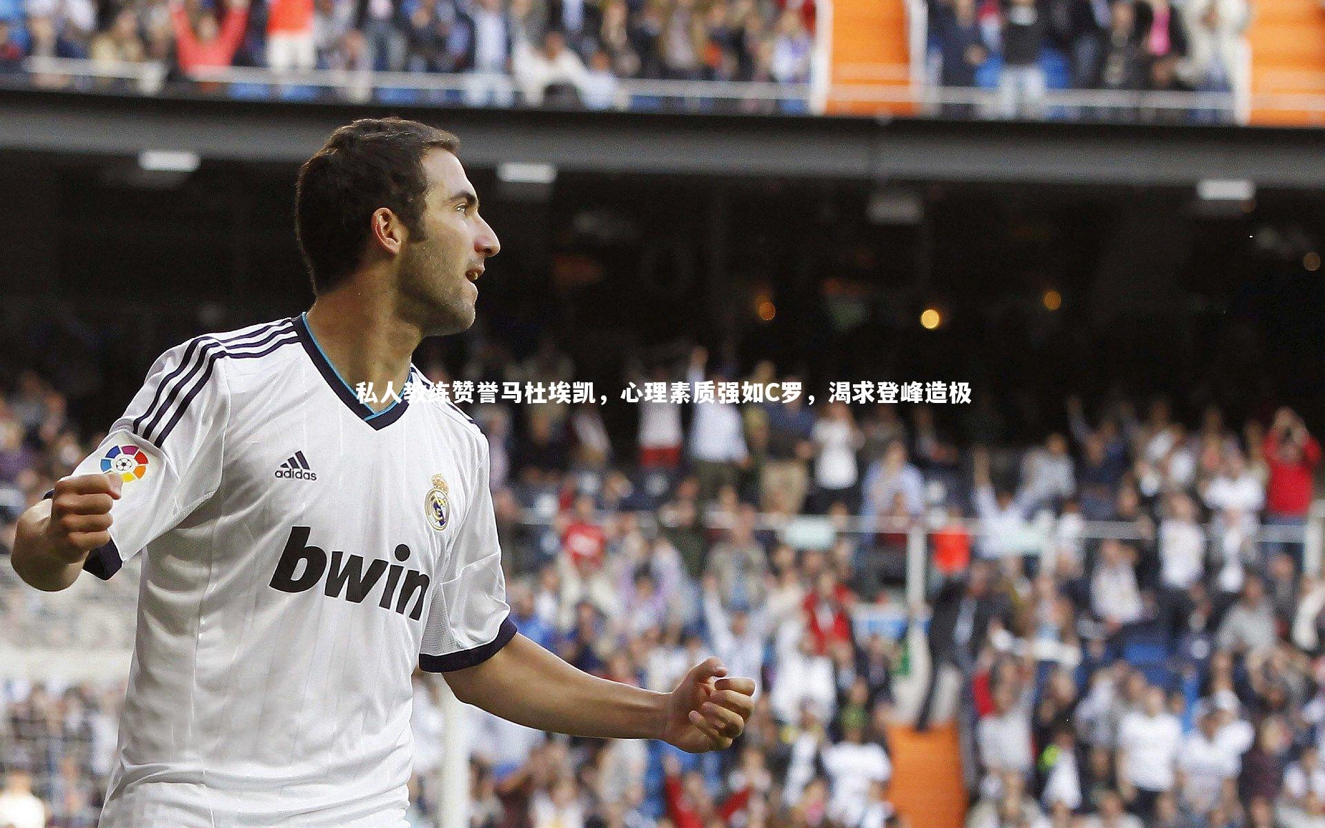 私人教练赞誉马杜埃凯，心理素质强如C罗，渴求登峰造极